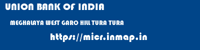 UNION BANK OF INDIA  MEGHALAYA WEST GARO HILL TURA TURA  micr code